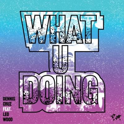 Dennis Cruz feat. Leo Wood - What U Doing (2021)