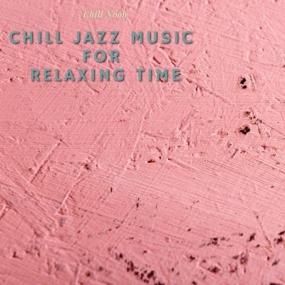 Chill Noob - Chill Jazz Music For Relaxing Time (2021)