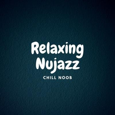 Chill Noob - Relaxing Nujazz (2021)