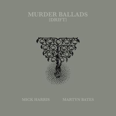 Mick Harris & Martyn Bates - Murder Ballads (Drift) (2021)